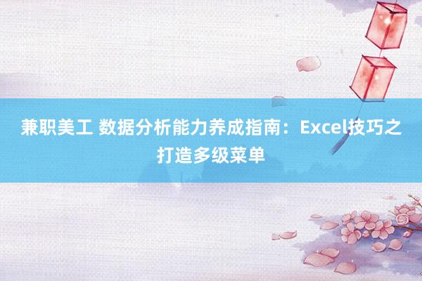 兼职美工 数据分析能力养成指南：Excel技巧之打造多级菜单