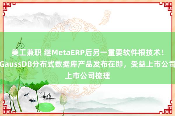 美工兼职 继MetaERP后另一重要软件根技术！华为GaussDB分布式数据库产品发布在即，受益上市公司梳理