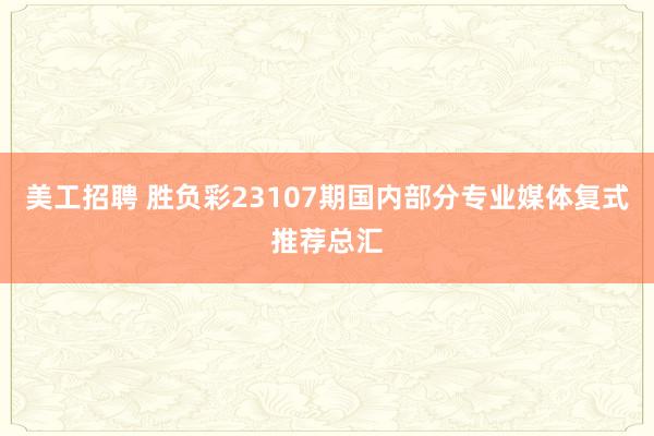 美工招聘 胜负彩23107期国内部分专业媒体复式推荐总汇