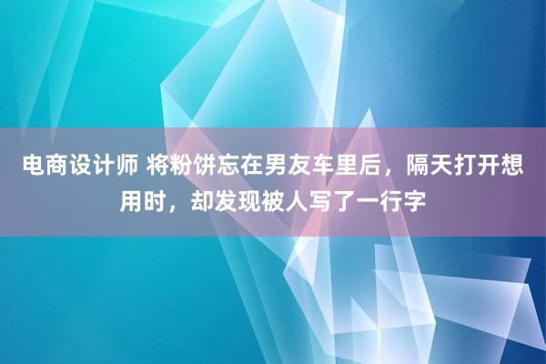 电商设计师 将粉饼忘在男友车里后，隔天打开想用时，却发现被人写了一行字