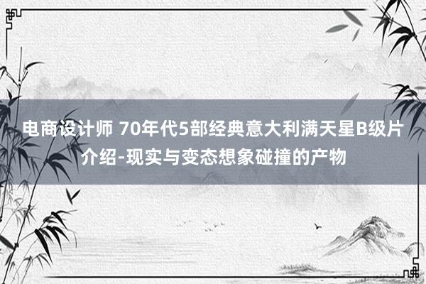 电商设计师 70年代5部经典意大利满天星B级片介绍-现实与变态想象碰撞的产物