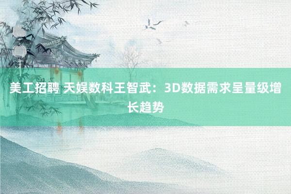 美工招聘 天娱数科王智武：3D数据需求呈量级增长趋势