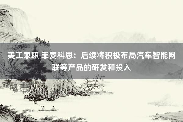 美工兼职 菲菱科思：后续将积极布局汽车智能网联等产品的研发和投入