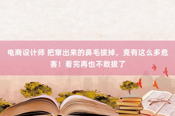 电商设计师 把窜出来的鼻毛拔掉，竟有这么多危害！看完再也不敢拔了