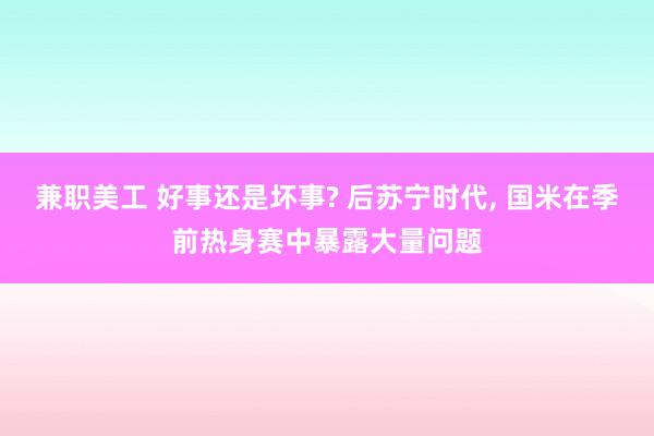 兼职美工 好事还是坏事? 后苏宁时代, 国米在季前热身赛中暴露大量问题