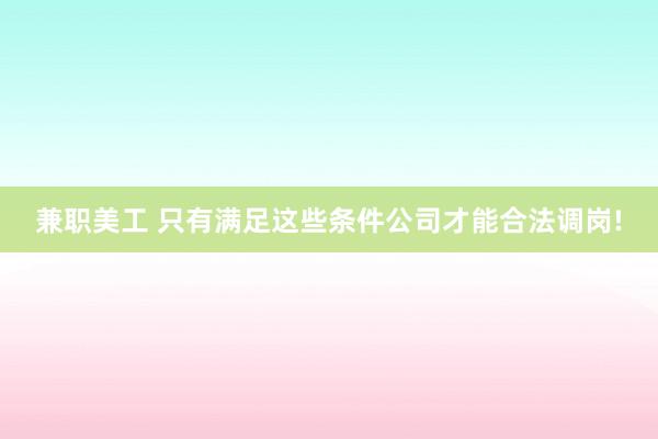 兼职美工 只有满足这些条件公司才能合法调岗!