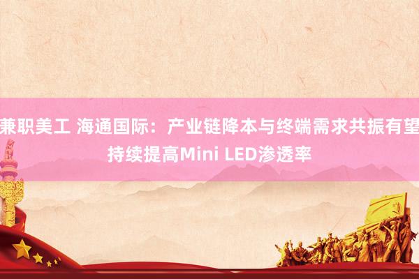 兼职美工 海通国际：产业链降本与终端需求共振有望持续提高Mini LED渗透率