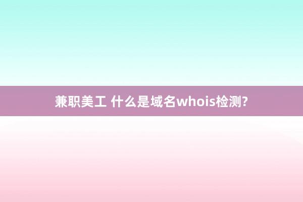 兼职美工 什么是域名whois检测?