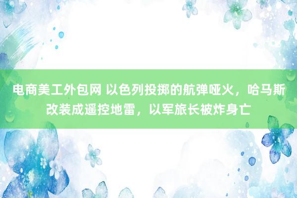 电商美工外包网 以色列投掷的航弹哑火，哈马斯改装成遥控地雷，以军旅长被炸身亡