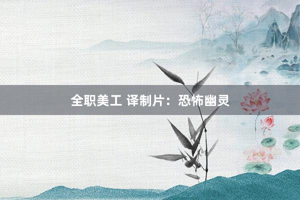 全职美工 译制片：恐怖幽灵