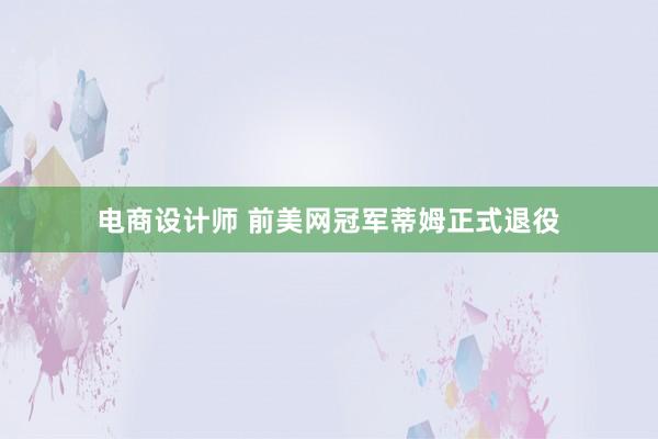 电商设计师 前美网冠军蒂姆正式退役