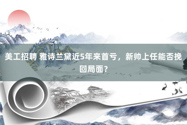 美工招聘 雅诗兰黛近5年来首亏，新帅上任能否挽回局面？